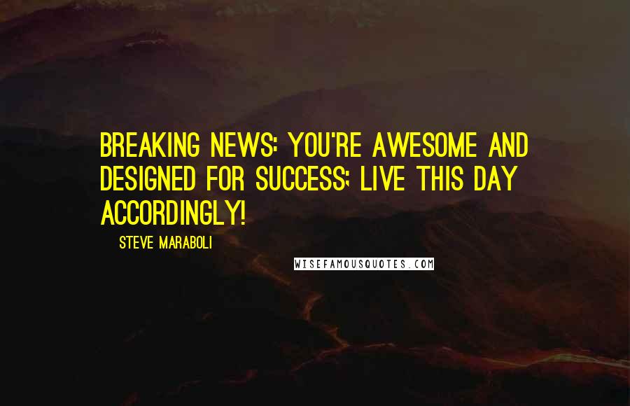 Steve Maraboli Quotes: BREAKING NEWS: You're awesome and designed for success; live this day accordingly!