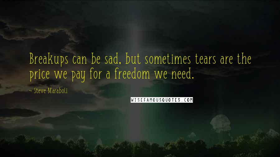 Steve Maraboli Quotes: Breakups can be sad, but sometimes tears are the price we pay for a freedom we need.