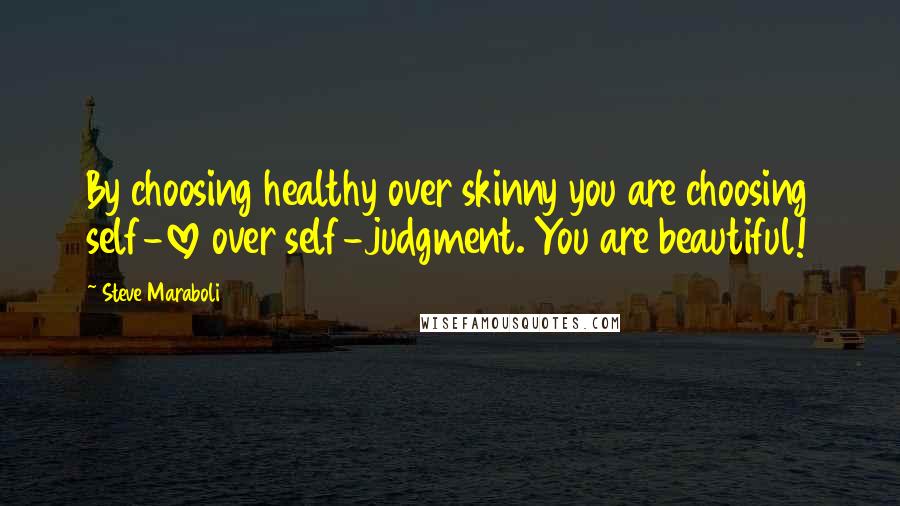 Steve Maraboli Quotes: By choosing healthy over skinny you are choosing self-love over self-judgment. You are beautiful!