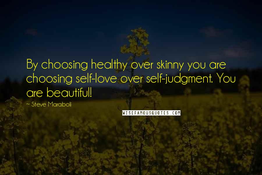 Steve Maraboli Quotes: By choosing healthy over skinny you are choosing self-love over self-judgment. You are beautiful!