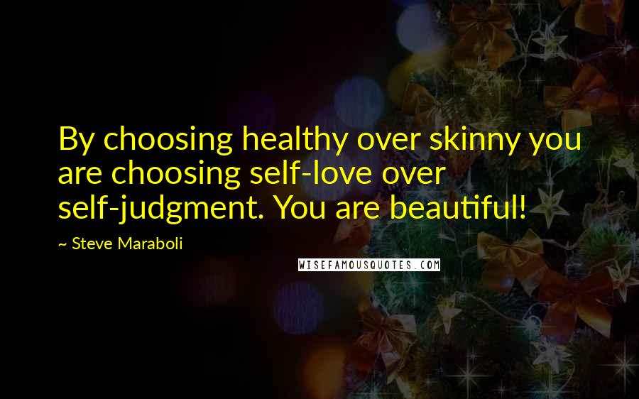 Steve Maraboli Quotes: By choosing healthy over skinny you are choosing self-love over self-judgment. You are beautiful!