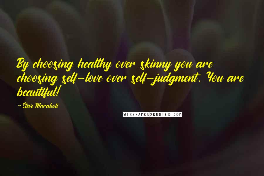 Steve Maraboli Quotes: By choosing healthy over skinny you are choosing self-love over self-judgment. You are beautiful!