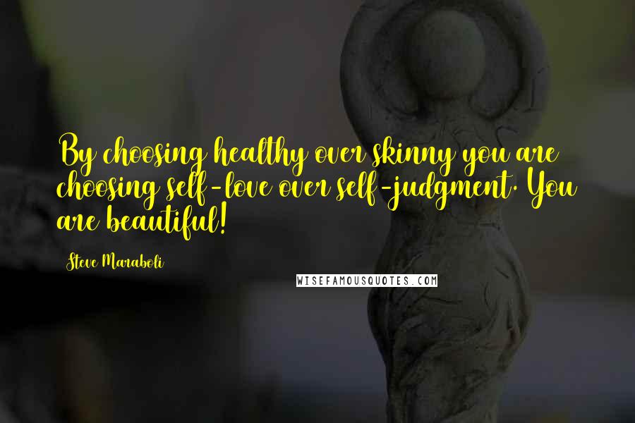 Steve Maraboli Quotes: By choosing healthy over skinny you are choosing self-love over self-judgment. You are beautiful!