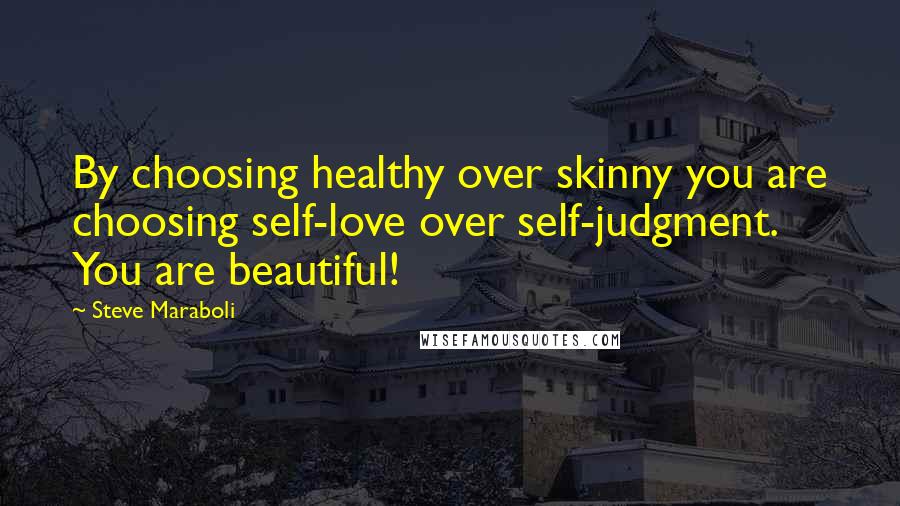 Steve Maraboli Quotes: By choosing healthy over skinny you are choosing self-love over self-judgment. You are beautiful!