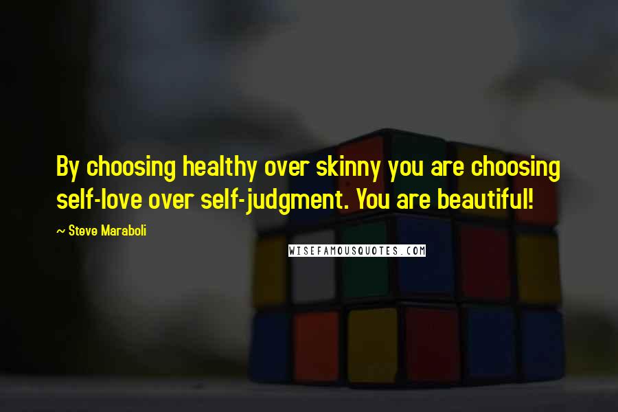 Steve Maraboli Quotes: By choosing healthy over skinny you are choosing self-love over self-judgment. You are beautiful!