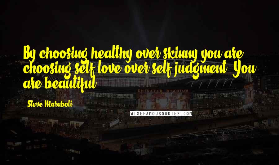 Steve Maraboli Quotes: By choosing healthy over skinny you are choosing self-love over self-judgment. You are beautiful!