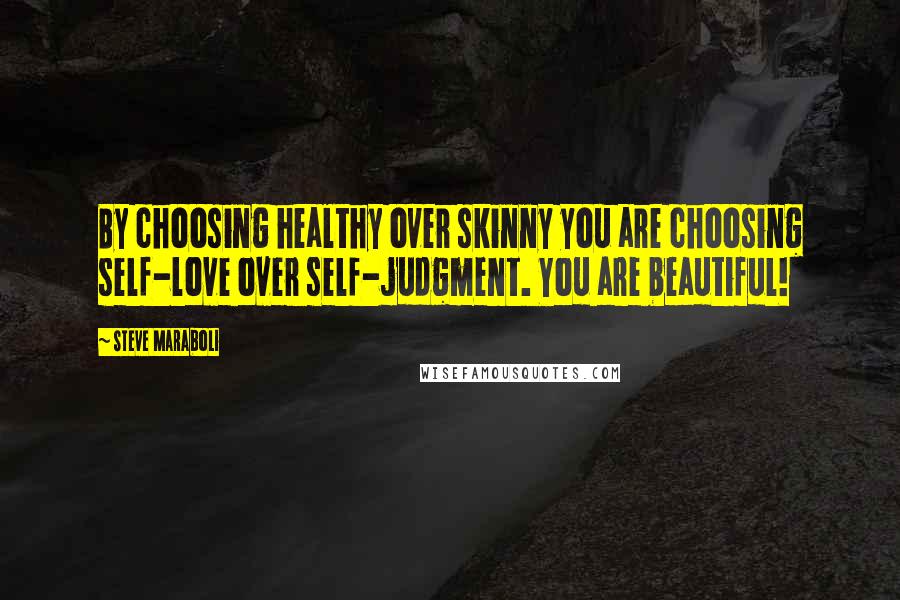 Steve Maraboli Quotes: By choosing healthy over skinny you are choosing self-love over self-judgment. You are beautiful!