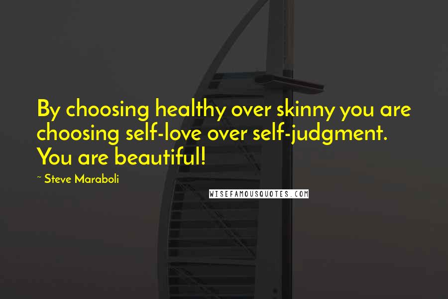 Steve Maraboli Quotes: By choosing healthy over skinny you are choosing self-love over self-judgment. You are beautiful!