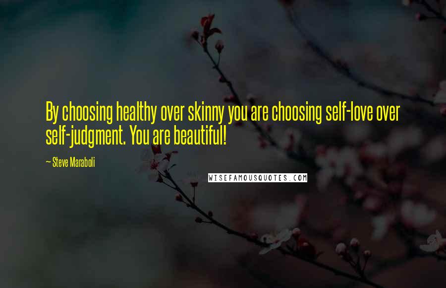 Steve Maraboli Quotes: By choosing healthy over skinny you are choosing self-love over self-judgment. You are beautiful!