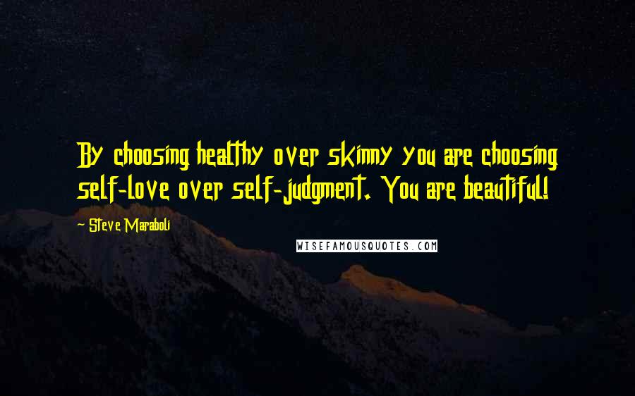 Steve Maraboli Quotes: By choosing healthy over skinny you are choosing self-love over self-judgment. You are beautiful!