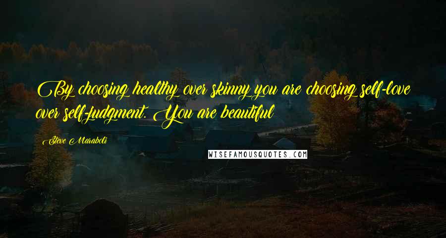 Steve Maraboli Quotes: By choosing healthy over skinny you are choosing self-love over self-judgment. You are beautiful!