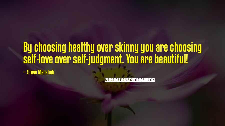 Steve Maraboli Quotes: By choosing healthy over skinny you are choosing self-love over self-judgment. You are beautiful!