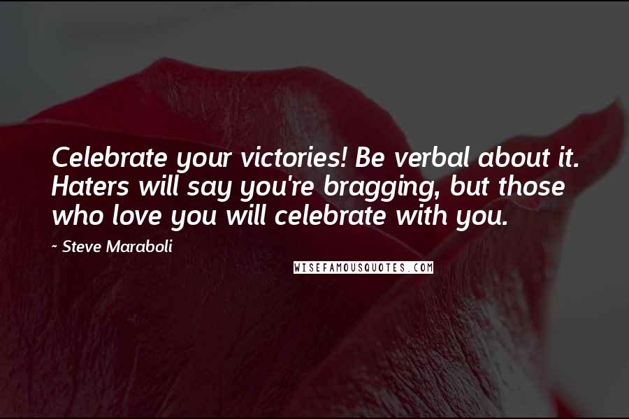 Steve Maraboli Quotes: Celebrate your victories! Be verbal about it. Haters will say you're bragging, but those who love you will celebrate with you.