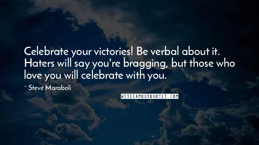 Steve Maraboli Quotes: Celebrate your victories! Be verbal about it. Haters will say you're bragging, but those who love you will celebrate with you.