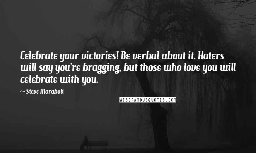 Steve Maraboli Quotes: Celebrate your victories! Be verbal about it. Haters will say you're bragging, but those who love you will celebrate with you.