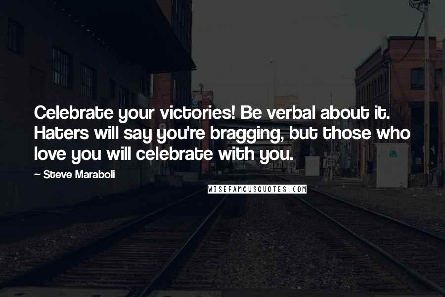 Steve Maraboli Quotes: Celebrate your victories! Be verbal about it. Haters will say you're bragging, but those who love you will celebrate with you.