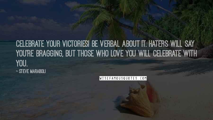 Steve Maraboli Quotes: Celebrate your victories! Be verbal about it. Haters will say you're bragging, but those who love you will celebrate with you.