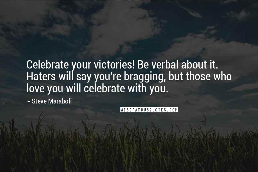 Steve Maraboli Quotes: Celebrate your victories! Be verbal about it. Haters will say you're bragging, but those who love you will celebrate with you.