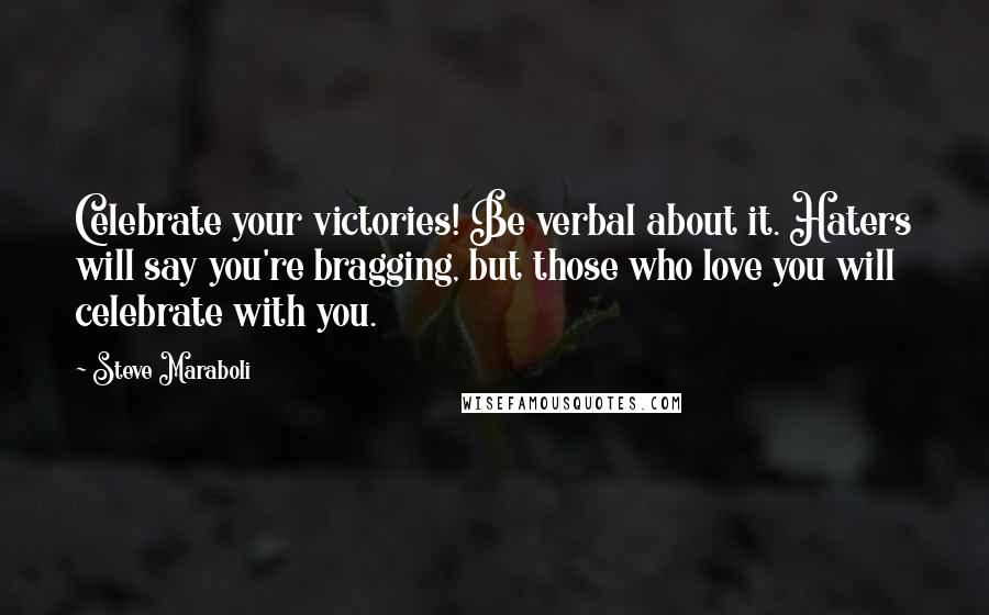 Steve Maraboli Quotes: Celebrate your victories! Be verbal about it. Haters will say you're bragging, but those who love you will celebrate with you.