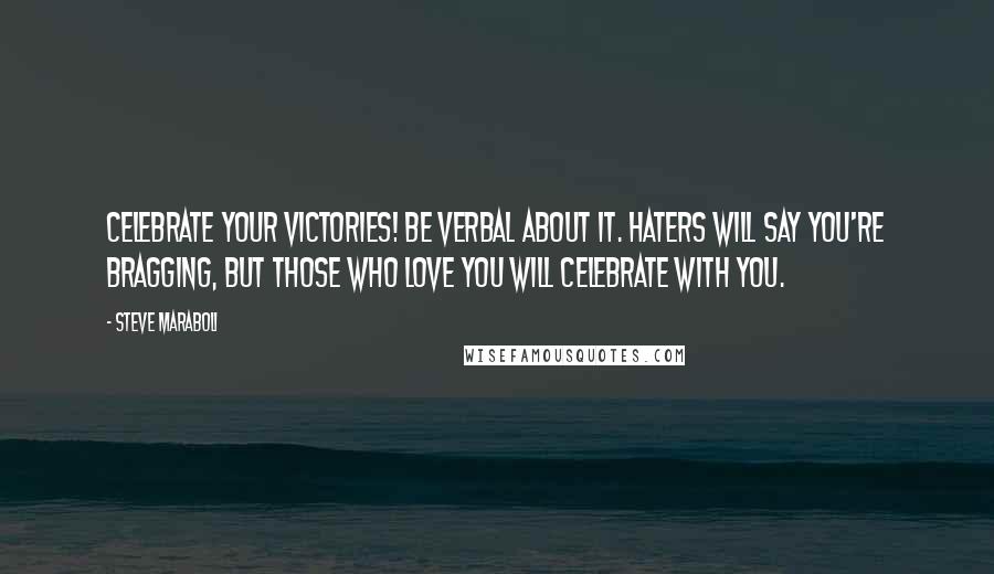 Steve Maraboli Quotes: Celebrate your victories! Be verbal about it. Haters will say you're bragging, but those who love you will celebrate with you.