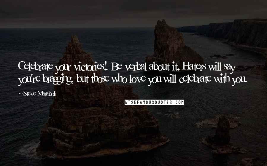 Steve Maraboli Quotes: Celebrate your victories! Be verbal about it. Haters will say you're bragging, but those who love you will celebrate with you.