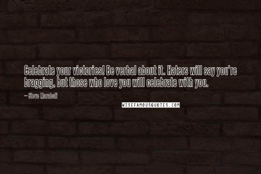 Steve Maraboli Quotes: Celebrate your victories! Be verbal about it. Haters will say you're bragging, but those who love you will celebrate with you.