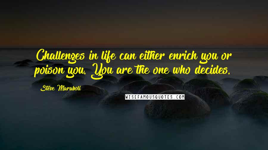 Steve Maraboli Quotes: Challenges in life can either enrich you or poison you. You are the one who decides.