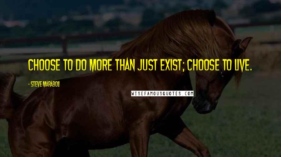 Steve Maraboli Quotes: Choose to do more than just exist; choose to live.