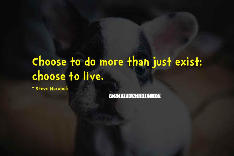 Steve Maraboli Quotes: Choose to do more than just exist; choose to live.