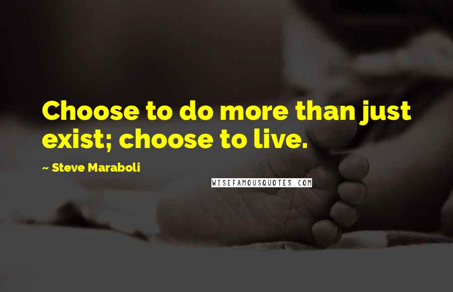 Steve Maraboli Quotes: Choose to do more than just exist; choose to live.