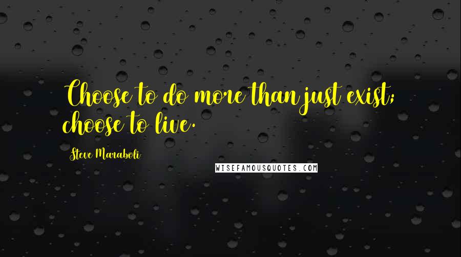 Steve Maraboli Quotes: Choose to do more than just exist; choose to live.