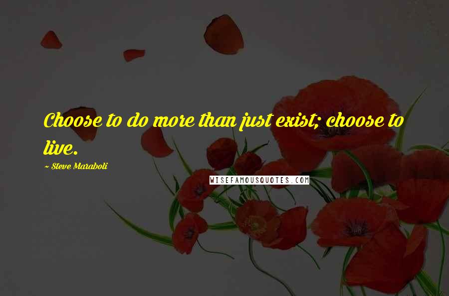 Steve Maraboli Quotes: Choose to do more than just exist; choose to live.