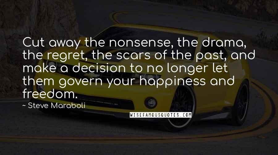 Steve Maraboli Quotes: Cut away the nonsense, the drama, the regret, the scars of the past, and make a decision to no longer let them govern your happiness and freedom.