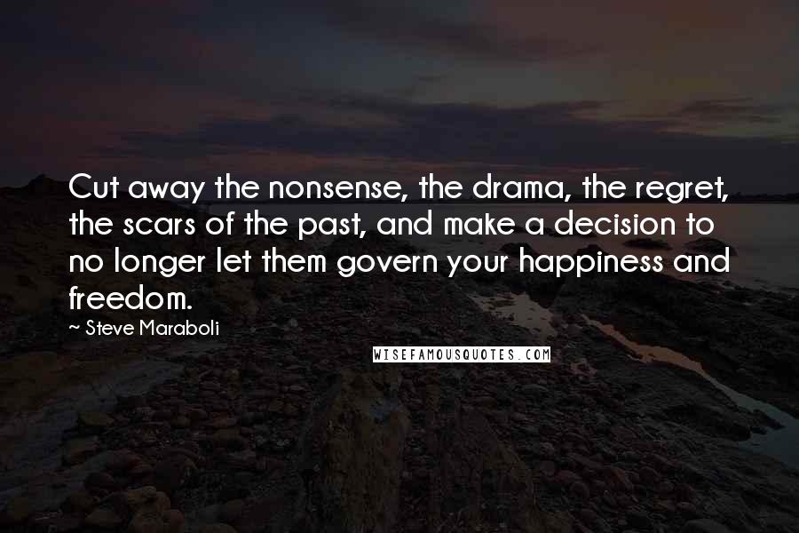 Steve Maraboli Quotes: Cut away the nonsense, the drama, the regret, the scars of the past, and make a decision to no longer let them govern your happiness and freedom.