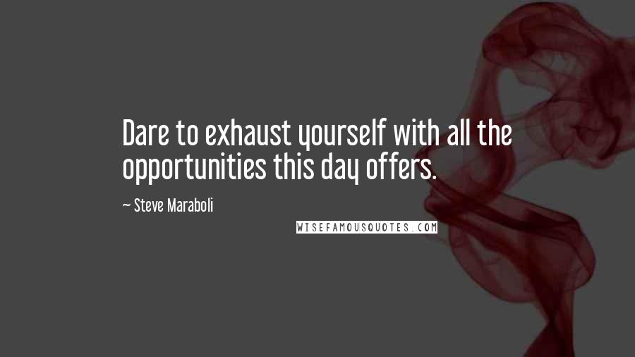 Steve Maraboli Quotes: Dare to exhaust yourself with all the opportunities this day offers.