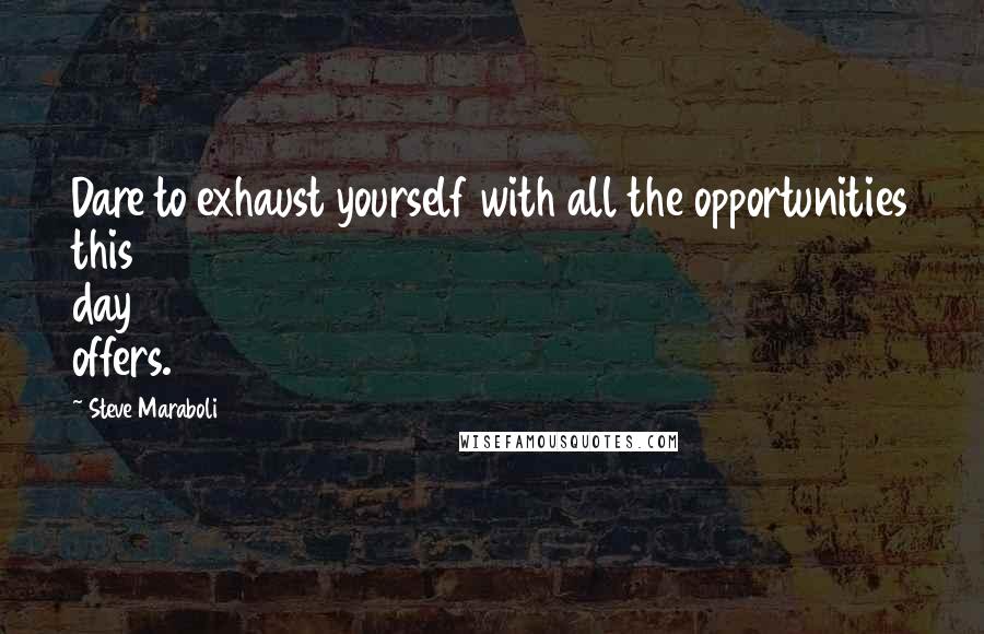 Steve Maraboli Quotes: Dare to exhaust yourself with all the opportunities this day offers.