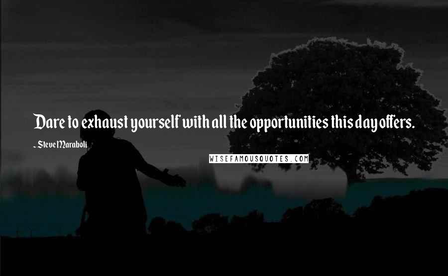 Steve Maraboli Quotes: Dare to exhaust yourself with all the opportunities this day offers.