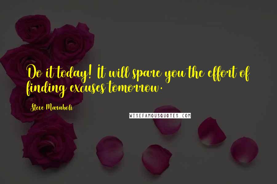 Steve Maraboli Quotes: Do it today! It will spare you the effort of finding excuses tomorrow.