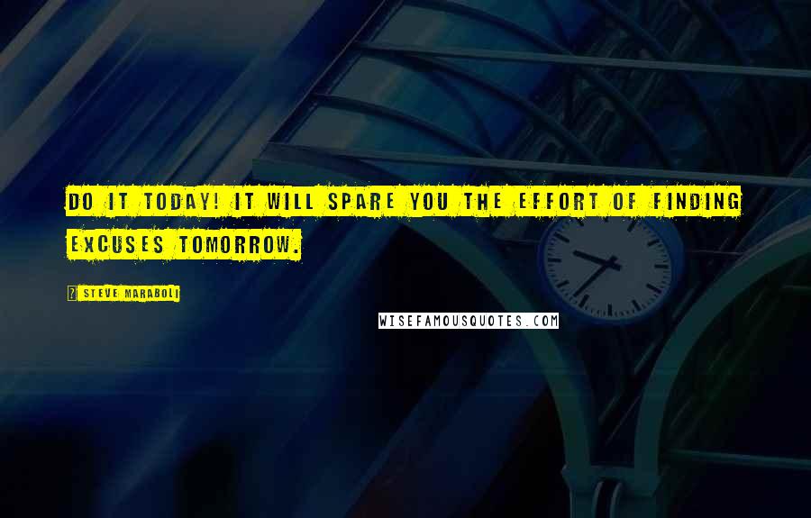 Steve Maraboli Quotes: Do it today! It will spare you the effort of finding excuses tomorrow.