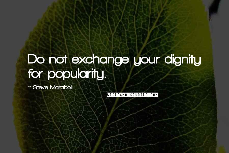 Steve Maraboli Quotes: Do not exchange your dignity for popularity.