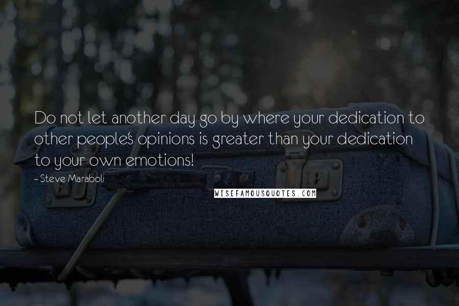 Steve Maraboli Quotes: Do not let another day go by where your dedication to other people's opinions is greater than your dedication to your own emotions!