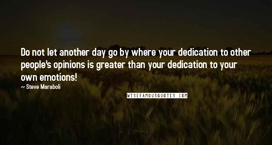 Steve Maraboli Quotes: Do not let another day go by where your dedication to other people's opinions is greater than your dedication to your own emotions!