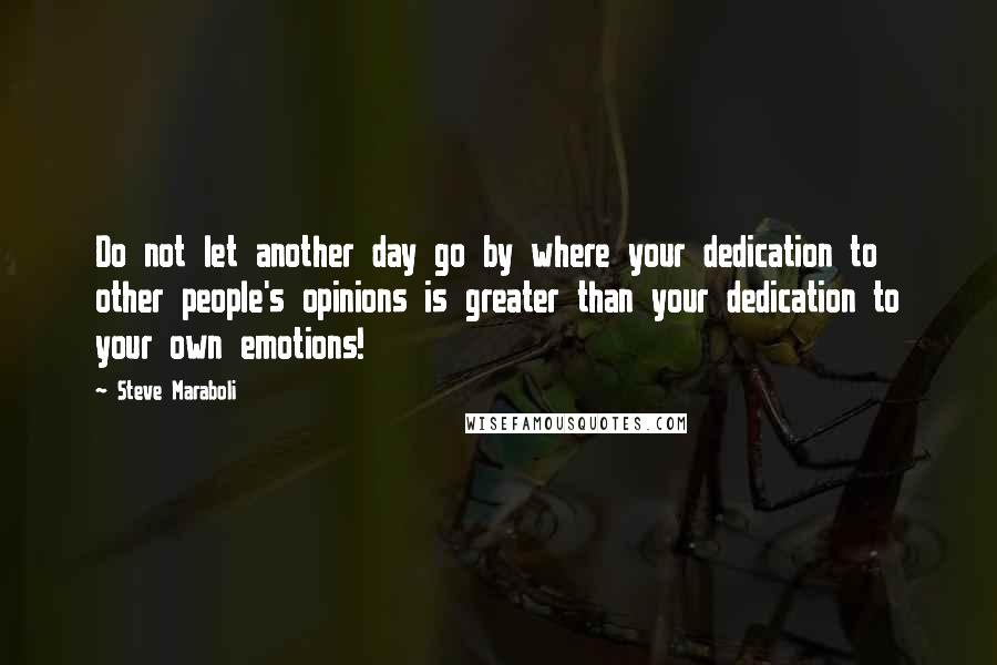 Steve Maraboli Quotes: Do not let another day go by where your dedication to other people's opinions is greater than your dedication to your own emotions!