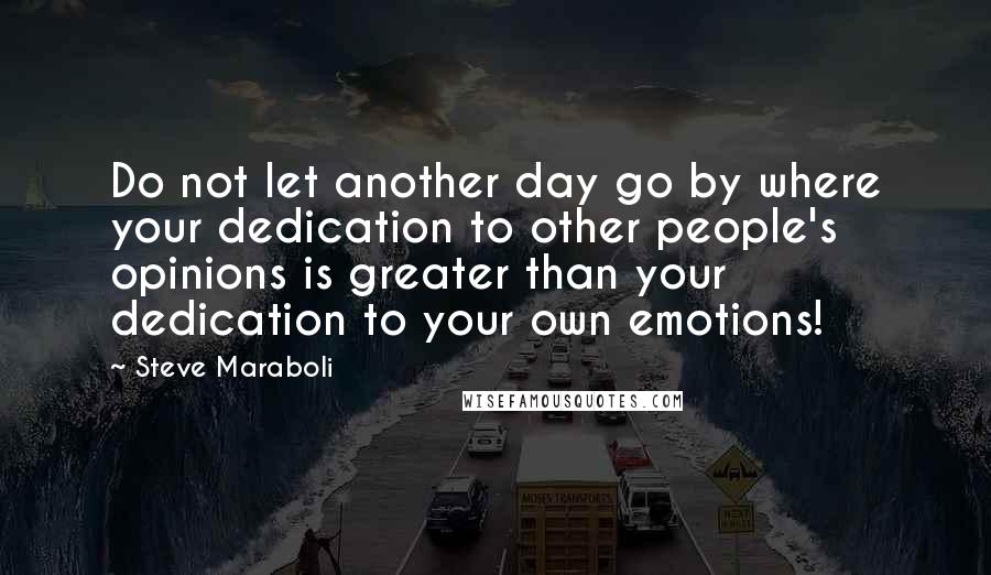 Steve Maraboli Quotes: Do not let another day go by where your dedication to other people's opinions is greater than your dedication to your own emotions!