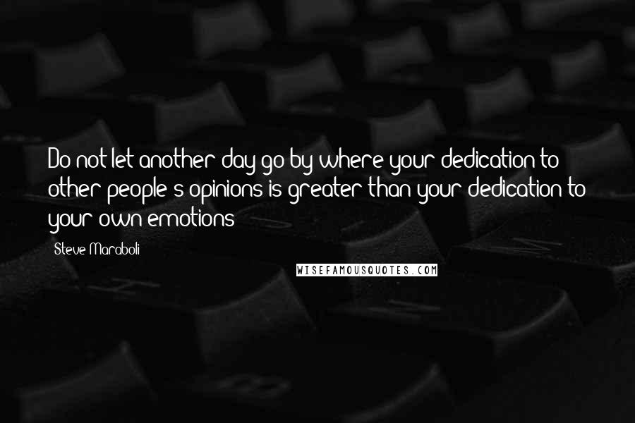 Steve Maraboli Quotes: Do not let another day go by where your dedication to other people's opinions is greater than your dedication to your own emotions!