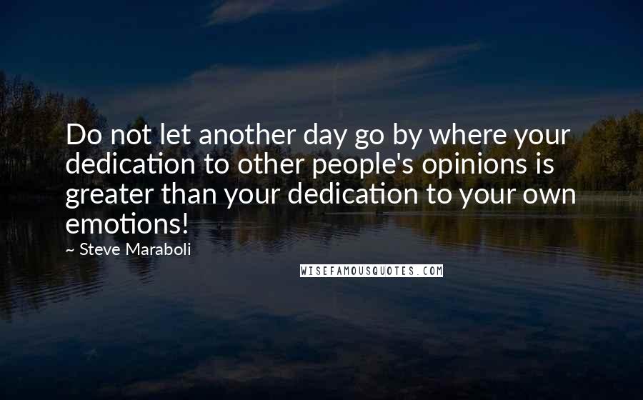 Steve Maraboli Quotes: Do not let another day go by where your dedication to other people's opinions is greater than your dedication to your own emotions!