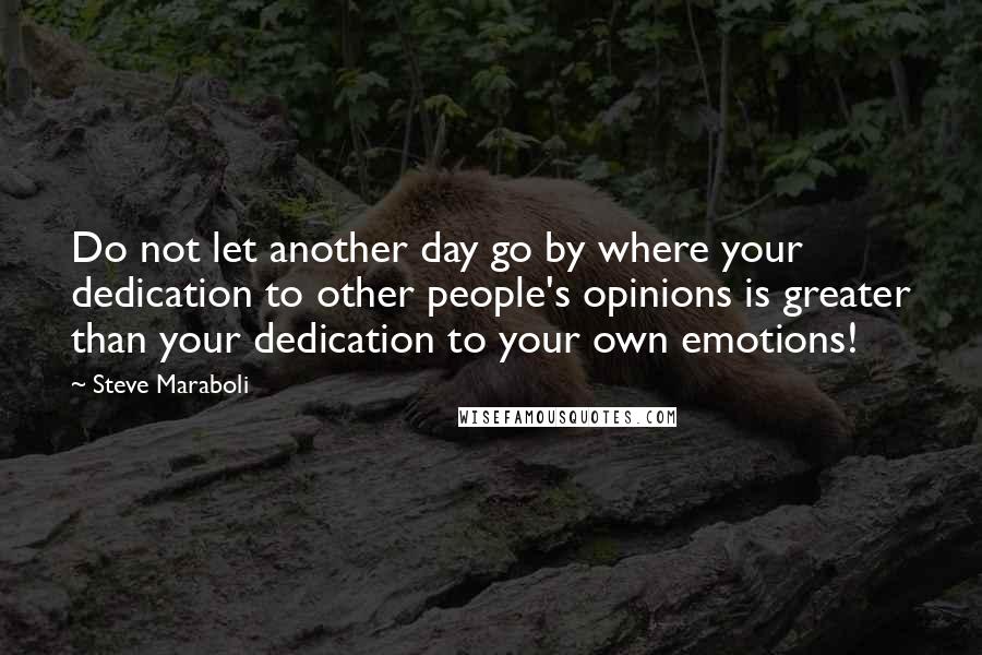 Steve Maraboli Quotes: Do not let another day go by where your dedication to other people's opinions is greater than your dedication to your own emotions!