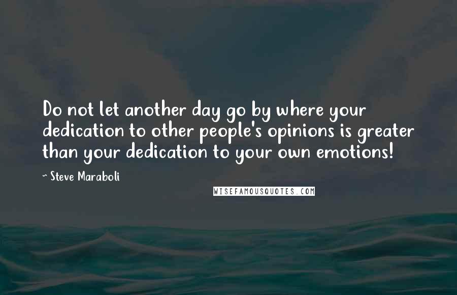 Steve Maraboli Quotes: Do not let another day go by where your dedication to other people's opinions is greater than your dedication to your own emotions!