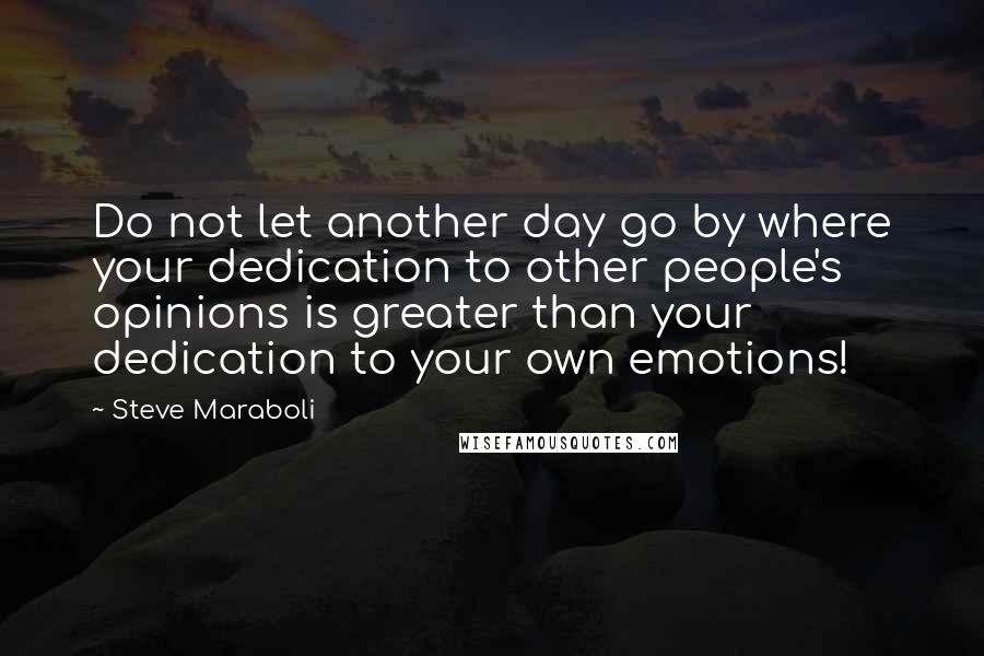 Steve Maraboli Quotes: Do not let another day go by where your dedication to other people's opinions is greater than your dedication to your own emotions!