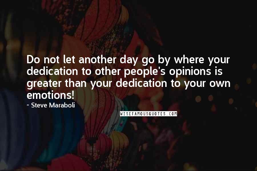 Steve Maraboli Quotes: Do not let another day go by where your dedication to other people's opinions is greater than your dedication to your own emotions!